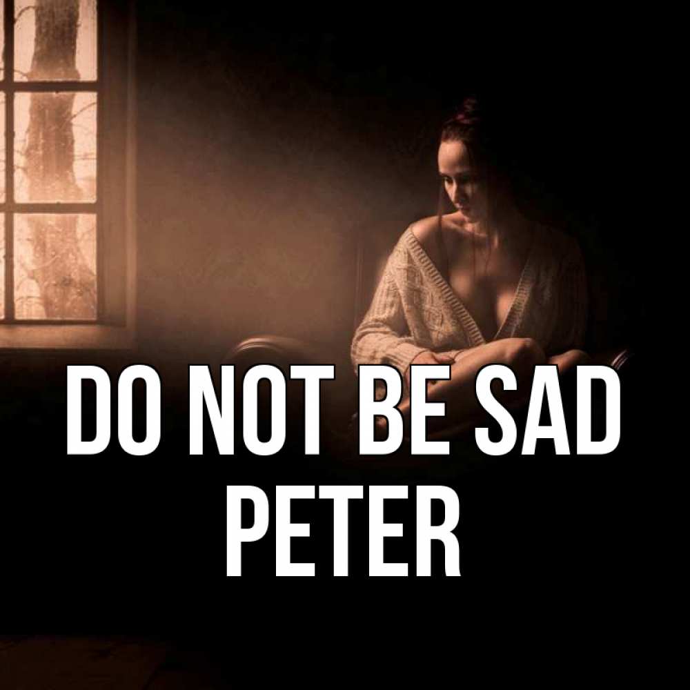 Greetings card с именем, Peter Do not be sad сидя у окна Greetings with text for free download 