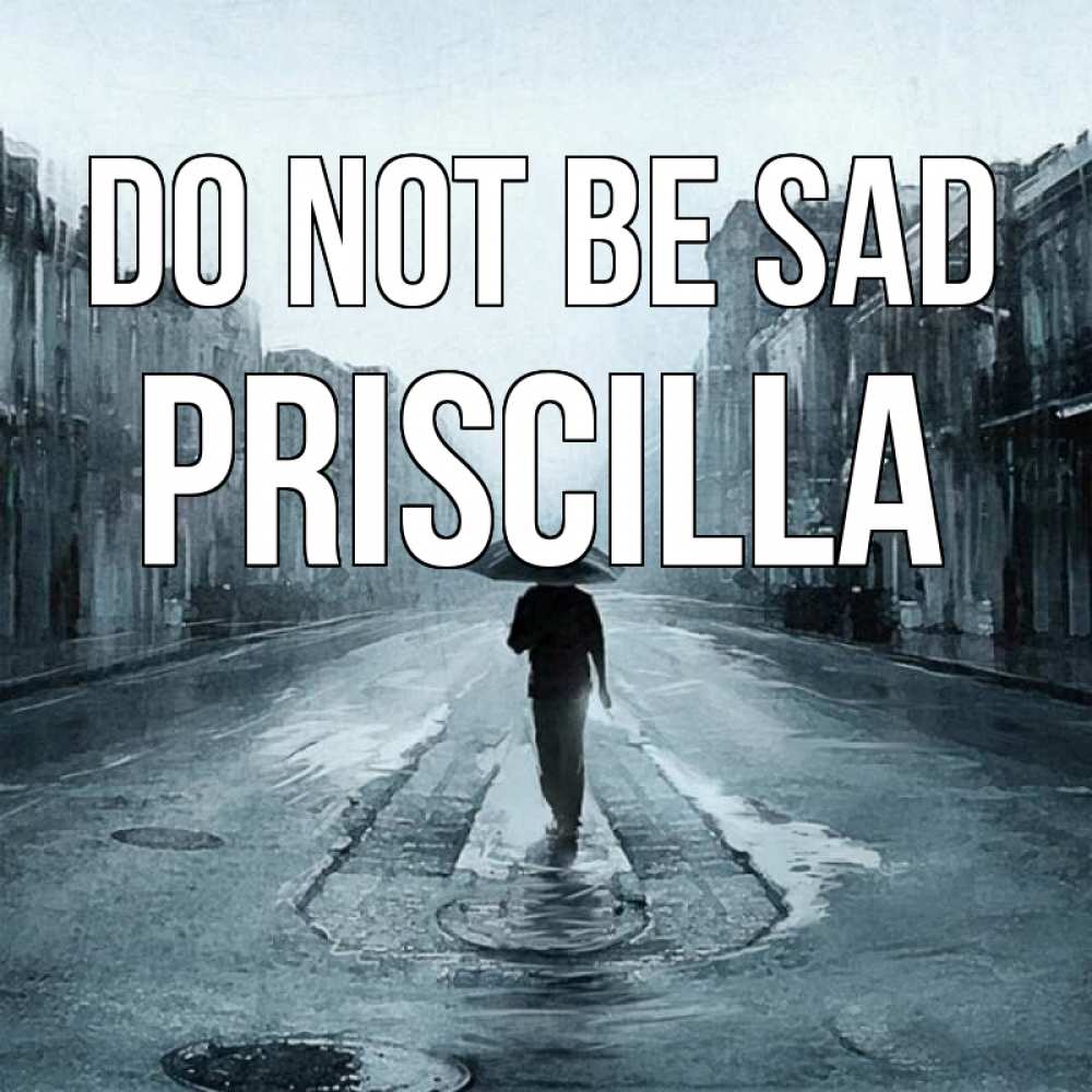 Greetings card с именем, Priscilla Do not be sad опустевшая улица Greetings with text for free download 