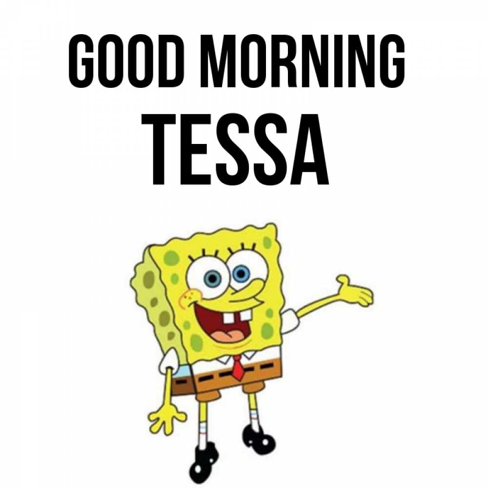 Greetings card с именем, Tessa Good morning губка боб улыбается Greetings with text for free download 