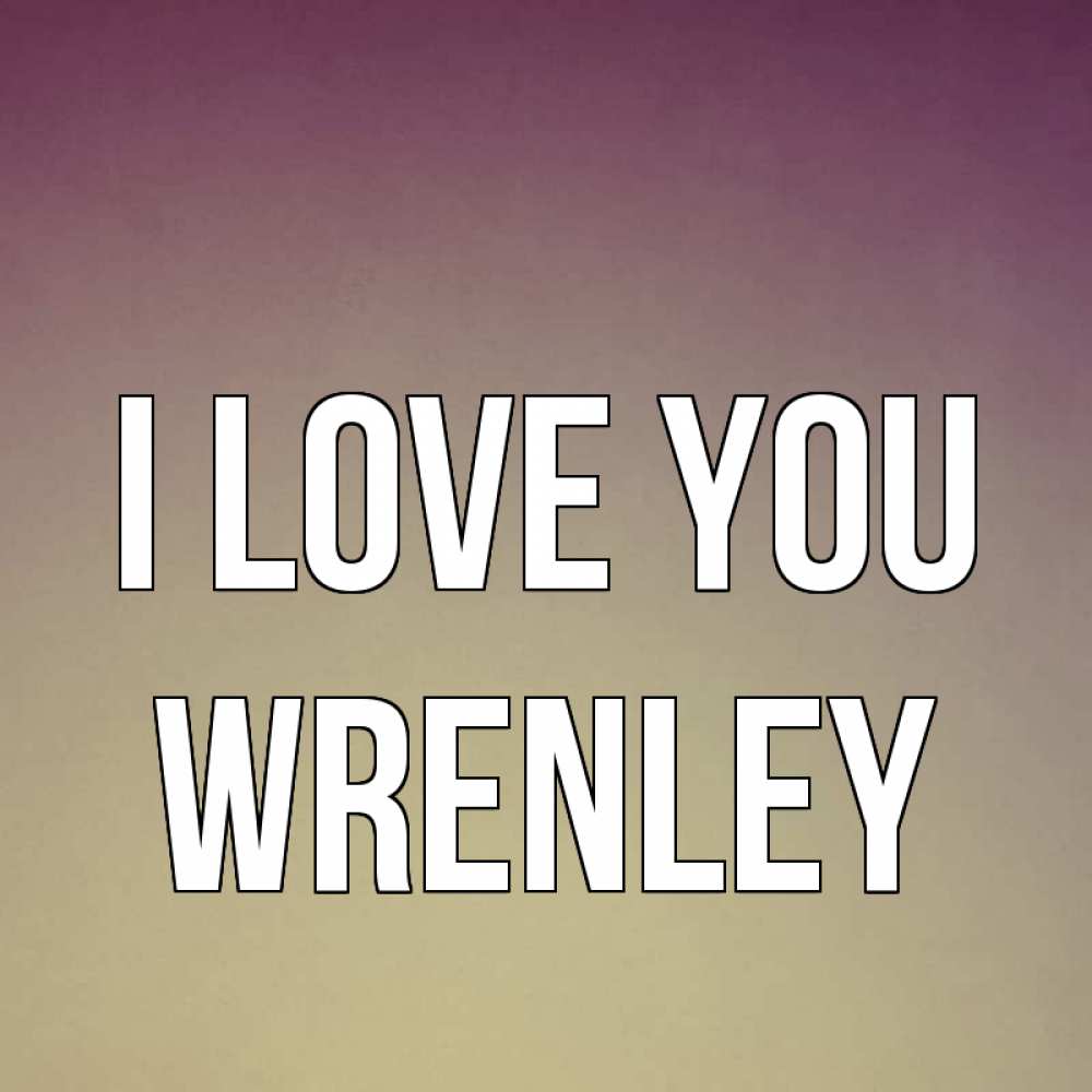 Greetings card с именем, Wrenley I love you для любимой Greetings with text for free download 