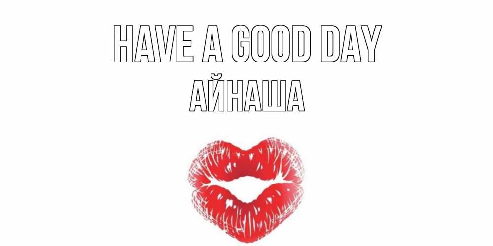 Greetings card с именем, АЙНАША Have a good day Поцелуй Greetings with text for free download 