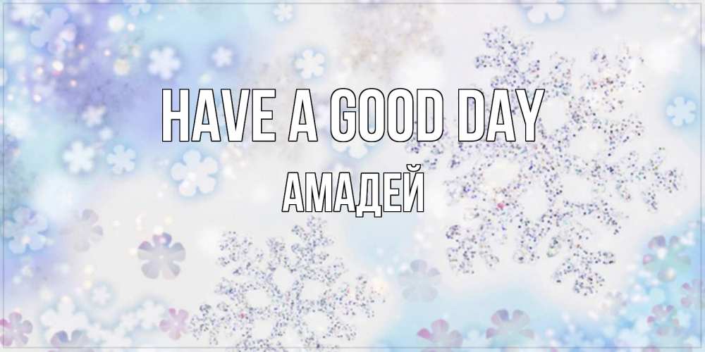 Greetings card с именем, Амадей Have a good day снежинки с пожеланиями удачного дня Greetings with text for free download 