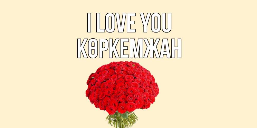 Greetings card с именем, Көркемжан I love you розы Greetings with text for free download 