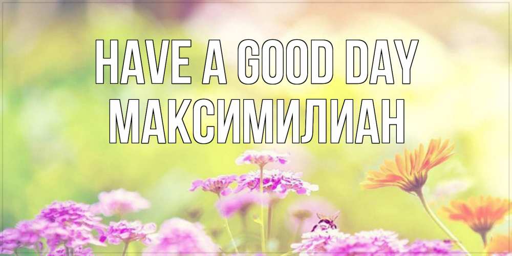 Greetings card с именем, Максимилиан Have a good day красивая открытка с летней темой Greetings with text for free download 