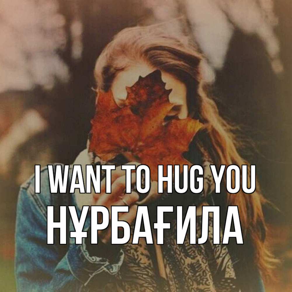 Greetings card с именем, НҰРБАҒИЛА I want to hug you осеннее настроение и рыжая Greetings with text for free download 