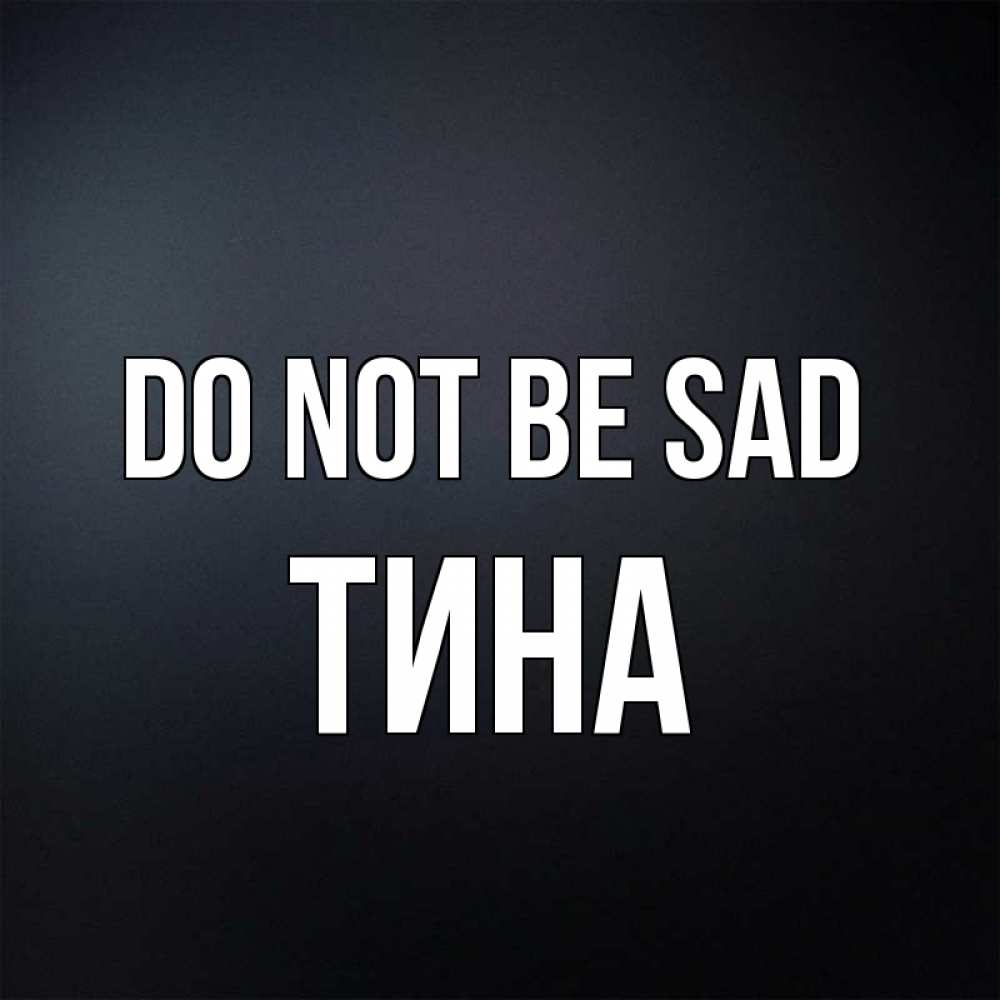Greetings card с именем, Тина Do not be sad Градиент серый Greetings with text for free download 