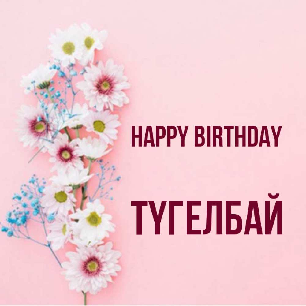 Greetings card с именем, ТҮГЕЛБАЙ Happy Birthday Родная моя с днем рождения тебя картинка с цветами белыми и голубыми Greetings with text for free download 
