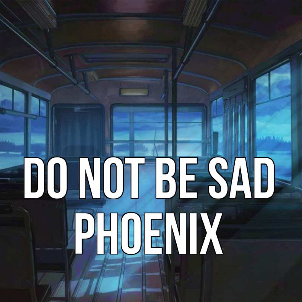 Greetings card с именем, Phoenix Do not be sad страшилка Greetings with text for free download 