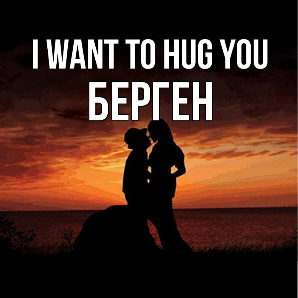 Greetings card с именем, Берген I want to hug you парень и девушка и оранжевое небо Greetings with text for free download 