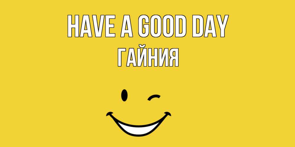 Greetings card с именем, ГАЙНИЯ Have a good day позитивного дня Greetings with text for free download 