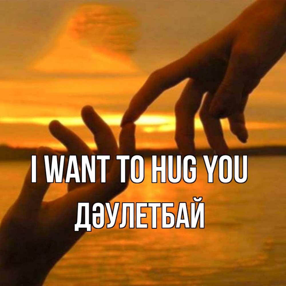 Greetings card с именем, Дәулетбай I want to hug you прикосновение нежное к любимому Greetings with text for free download 