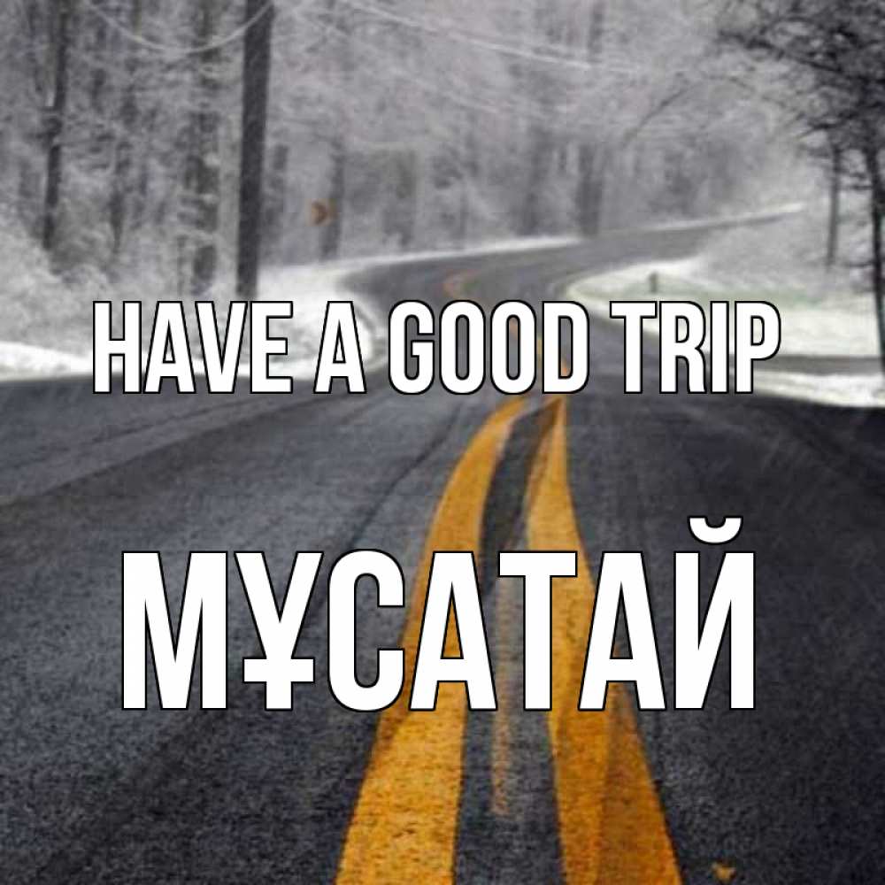 Greetings card с именем, Мұсатай Have a good trip хорошего вам путешествия Greetings with text for free download 