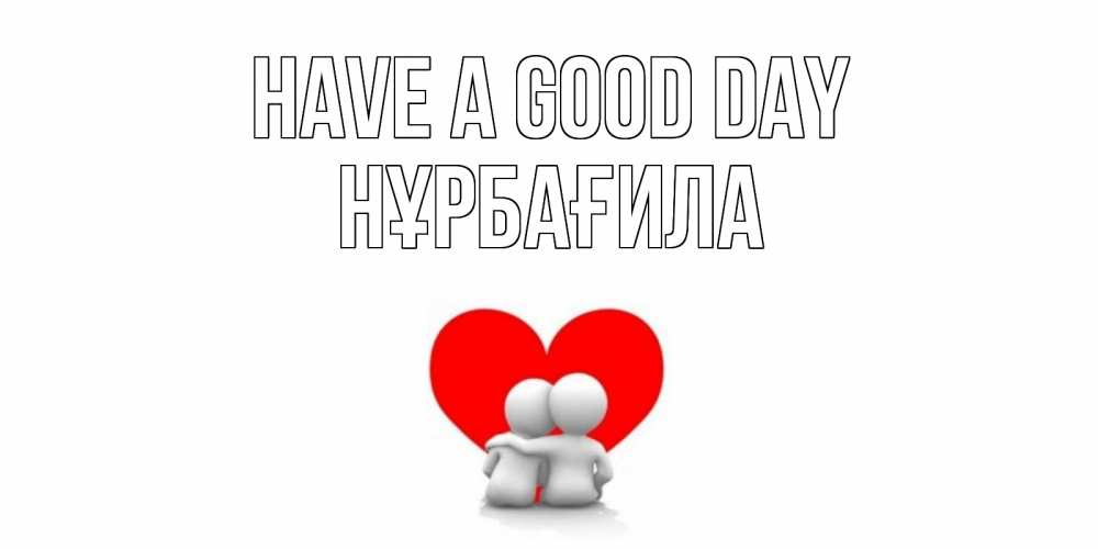 Greetings card с именем, НҰРБАҒИЛА Have a good day Сердце Greetings with text for free download 