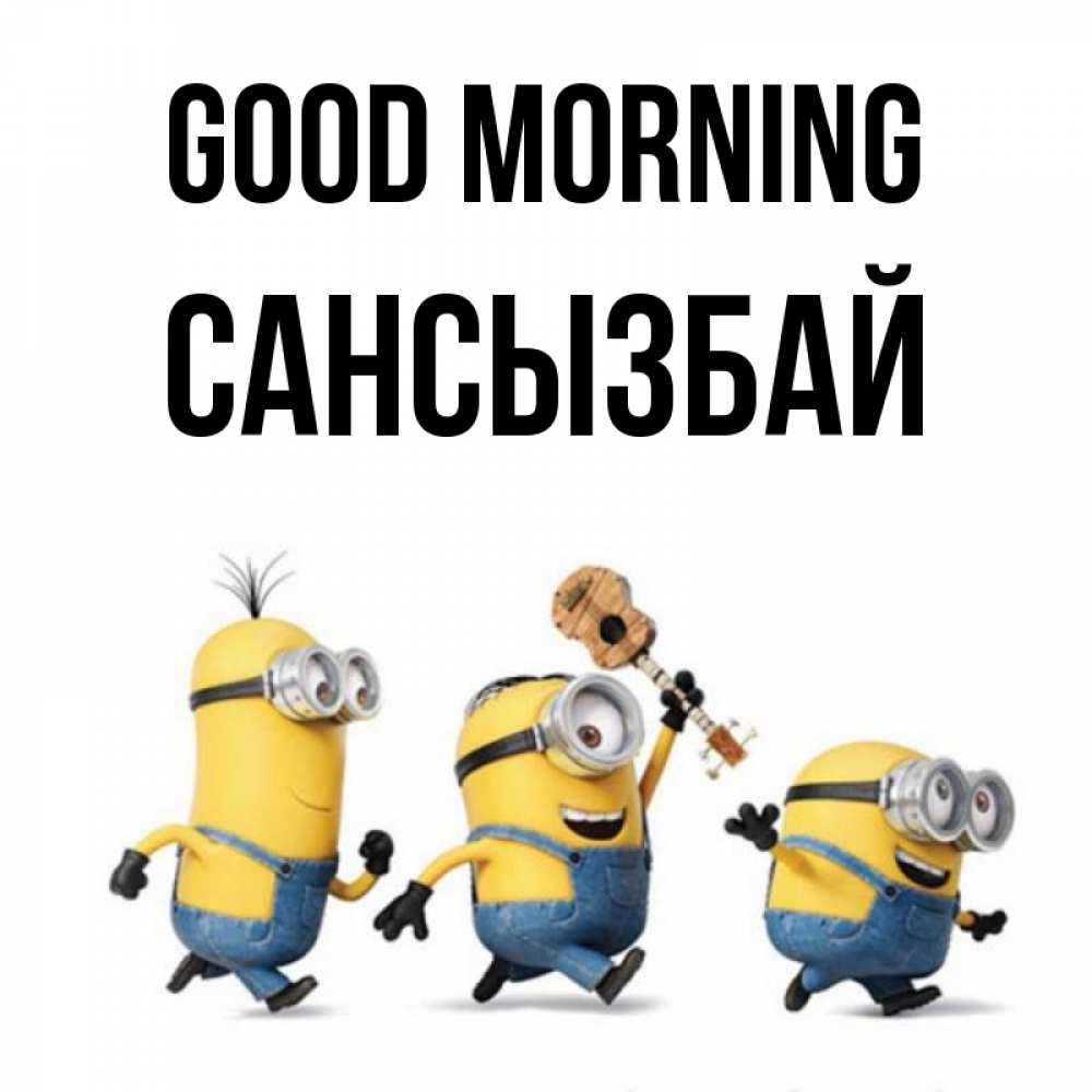Greetings card с именем, САНСЫЗБАЙ Good morning миньоны и прекрасное утро Greetings with text for free download 