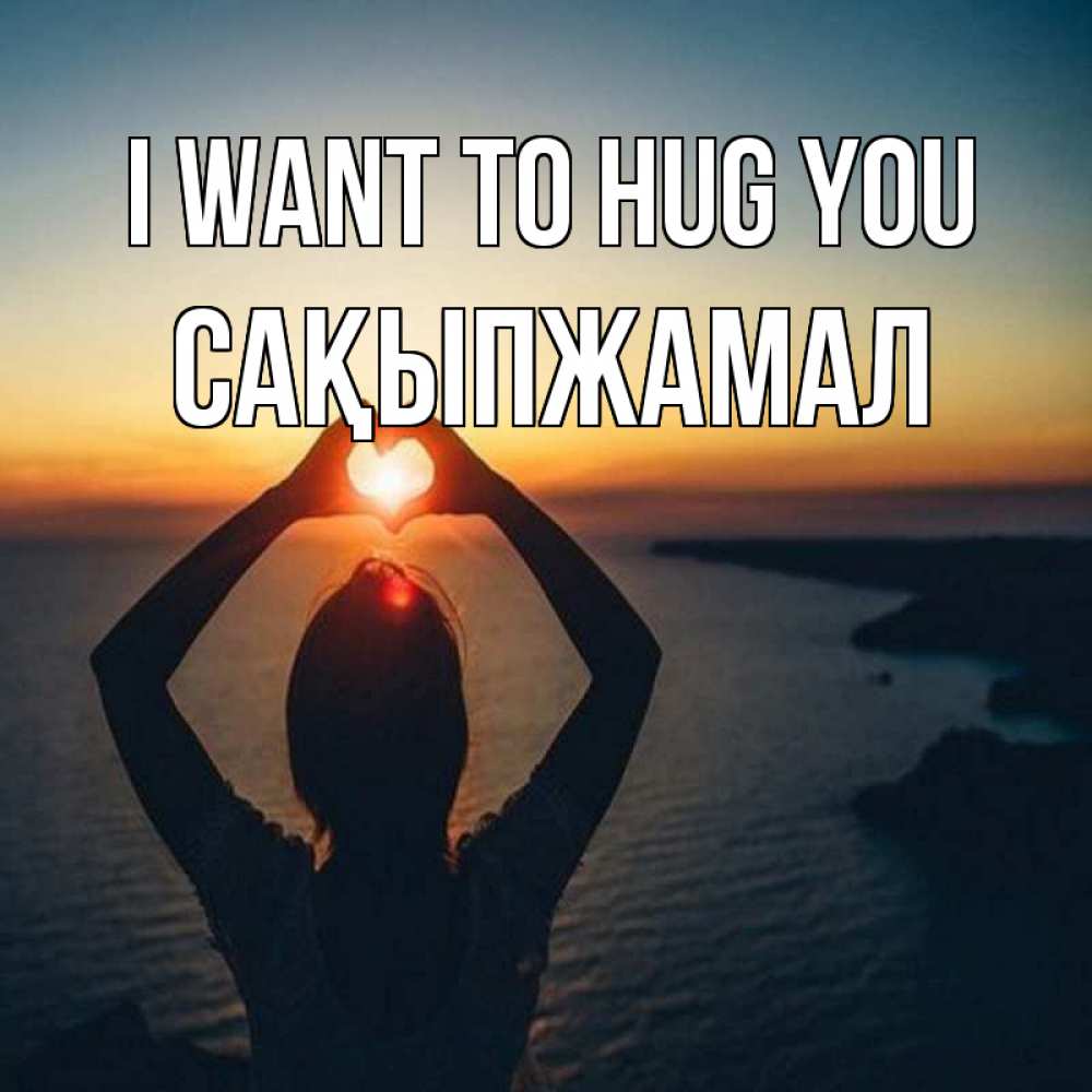 Greetings card с именем, САҚЫПЖАМАЛ I want to hug you закат на море Greetings with text for free download 