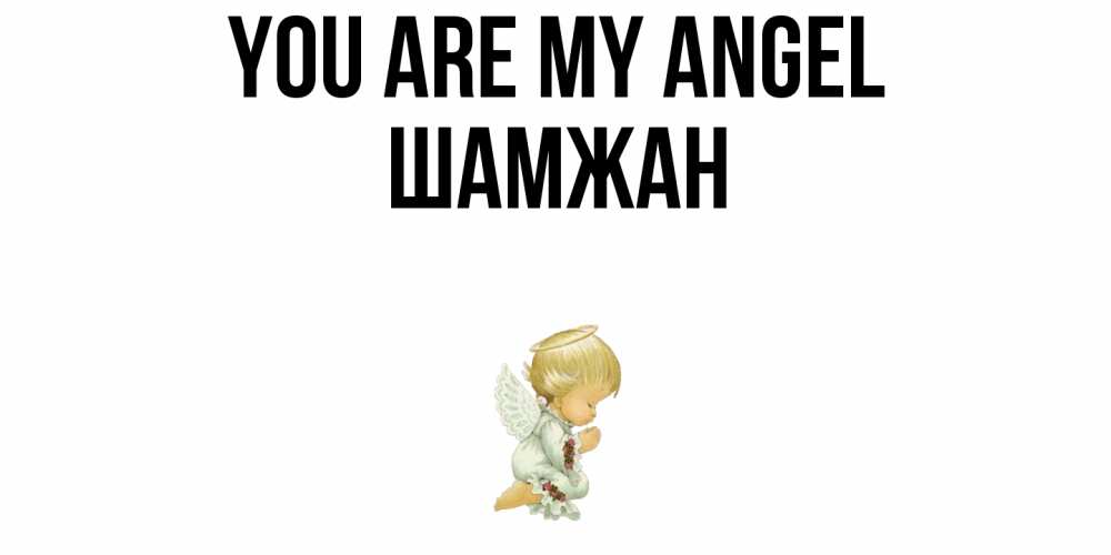 Greetings card с именем, ШАМЖАН You are my angel ангел Greetings with text for free download 