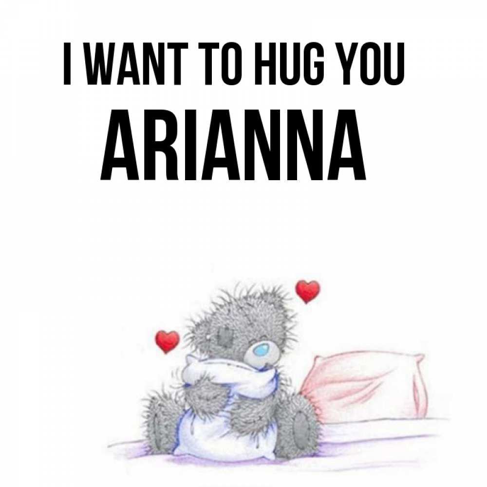 Greetings card с именем, Arianna I want to hug you сердечки мишка Тедди и кроватка Greetings with text for free download 