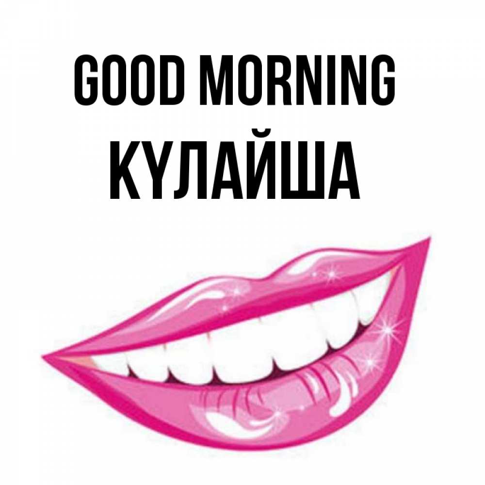 Greetings card с именем, КҮЛАЙША Good morning розовые губы и белые зубы Greetings with text for free download 