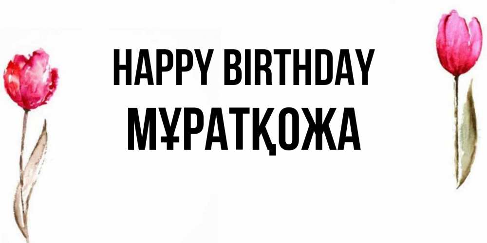 Greetings card с именем, Мұратқожа Happy Birthday открытки акварелью с цветами Greetings with text for free download 