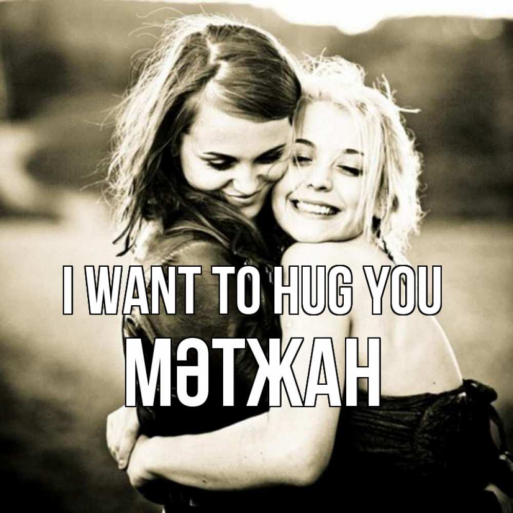 Greetings card с именем, МӘТЖАН I want to hug you девочки обнимаются Greetings with text for free download 