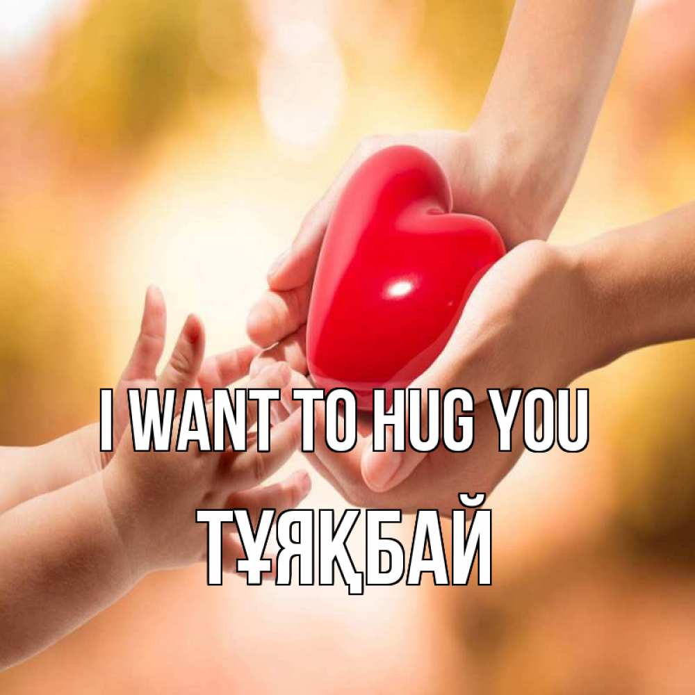 Greetings card с именем, ТҰЯҚБАЙ I want to hug you мама и малыш Greetings with text for free download 