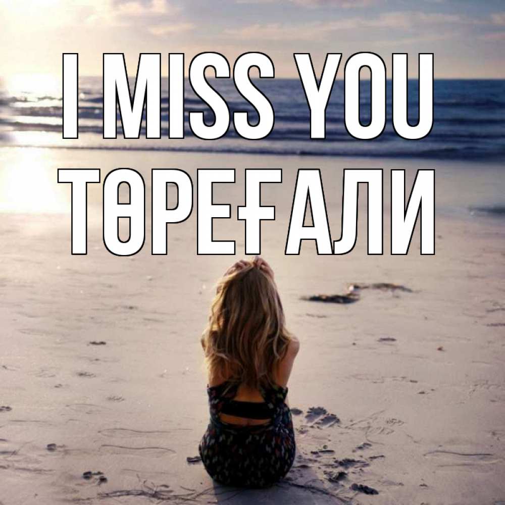 Greetings card с именем, Төреғали I miss you тебя 1 Greetings with text for free download 