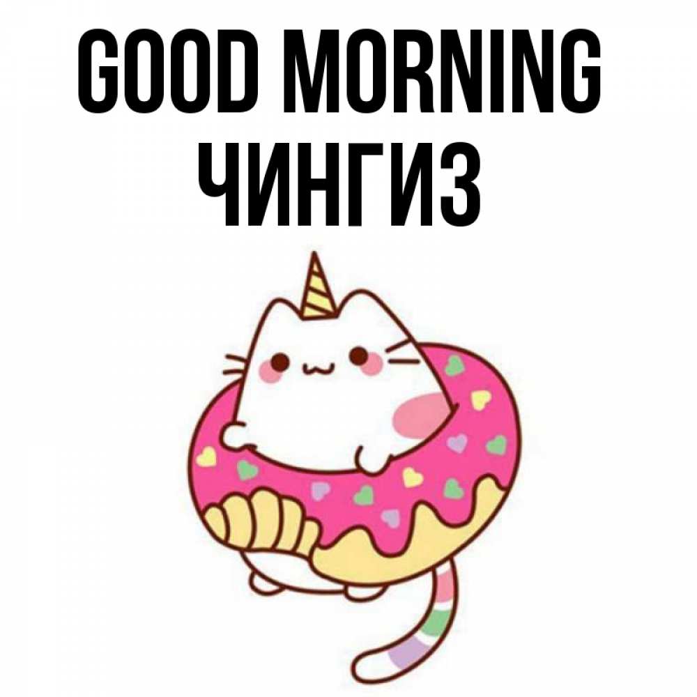 Greetings card с именем, Чингиз Good morning кот в бублике Greetings with text for free download 