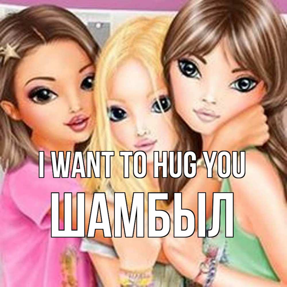 Greetings card с именем, ШАМБЫЛ I want to hug you красивые девчонки Greetings with text for free download 