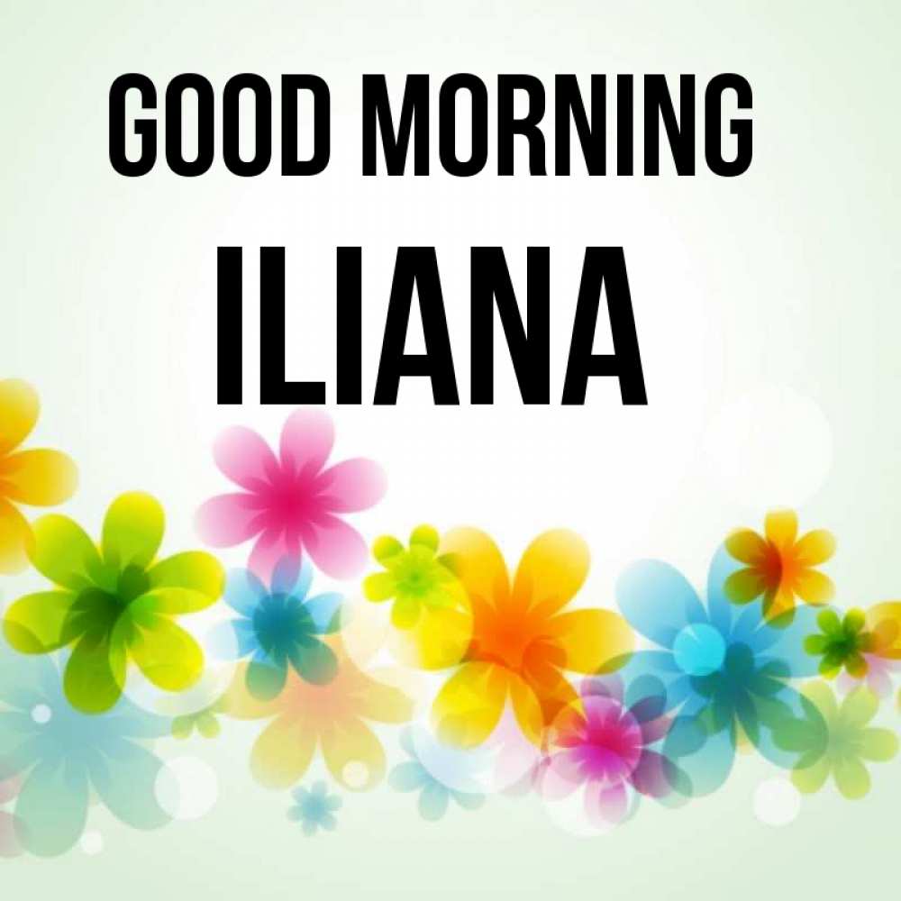 Greetings card с именем, Iliana Good morning позитивные цветочки Greetings with text for free download 