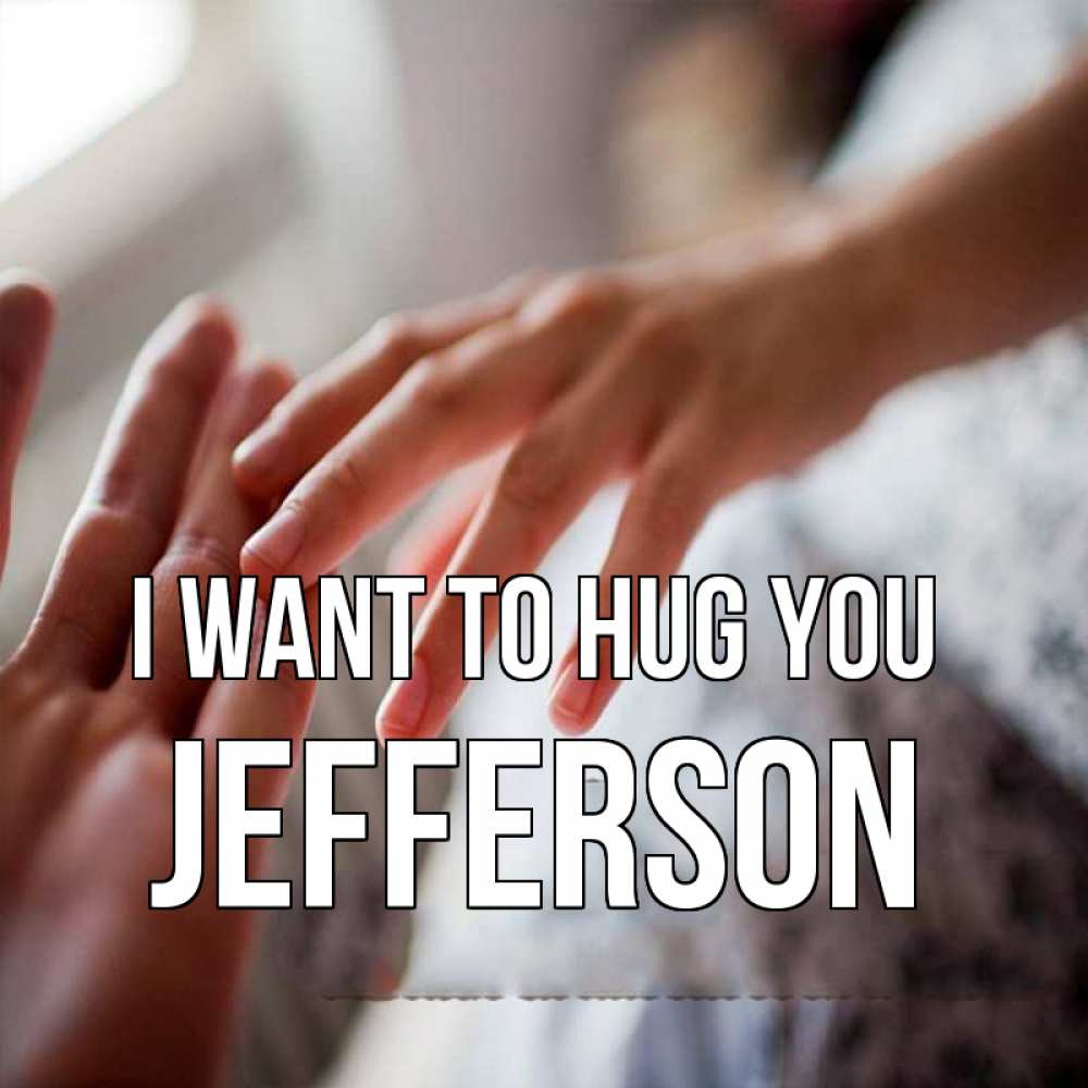 Greetings card с именем, Jefferson I want to hug you прикосновение Greetings with text for free download 