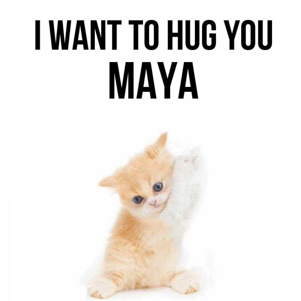 Greetings card с именем, Maya I want to hug you я хочу очень скорее обнимаешек Greetings with text for free download 