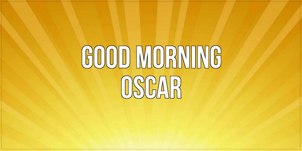 Greetings card с именем, Oscar Good morning пожелания доброго утра Greetings with text for free download 