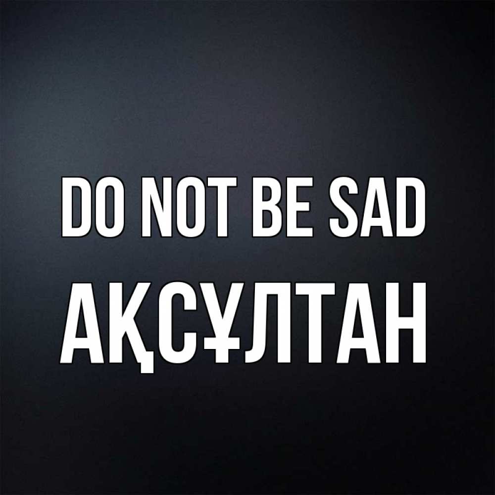 Greetings card с именем, Ақсұлтан Do not be sad Градиент серый Greetings with text for free download 