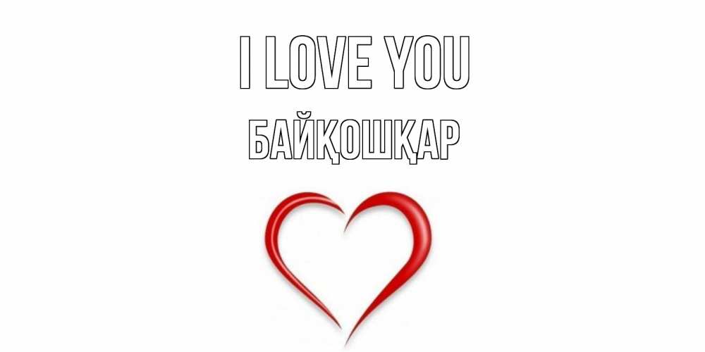 Greetings card с именем, Байқошқар I love you сердце Greetings with text for free download 