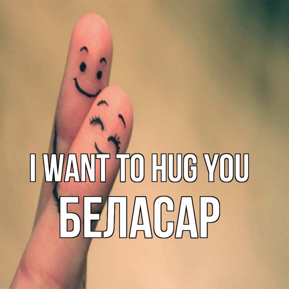 Greetings card с именем, Беласар I want to hug you рисунок на пальцах Greetings with text for free download 