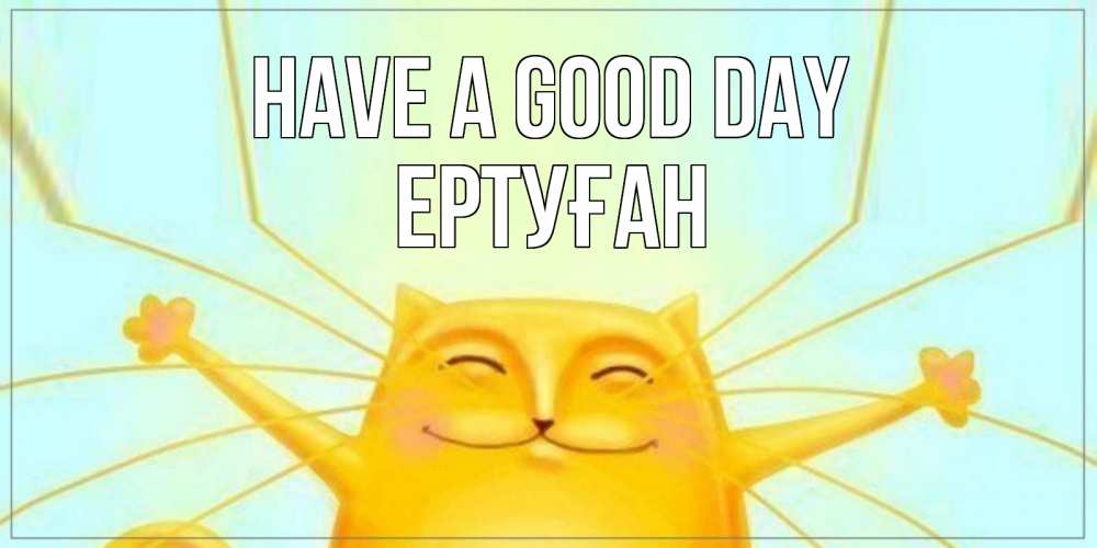 Greetings card с именем, Ертуған Have a good day обнимашки Greetings with text for free download 
