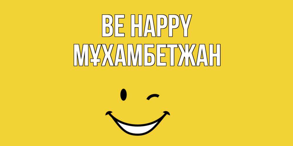 Greetings card с именем, МҰХАМБЕТЖАН Be happy смайл Greetings with text for free download 