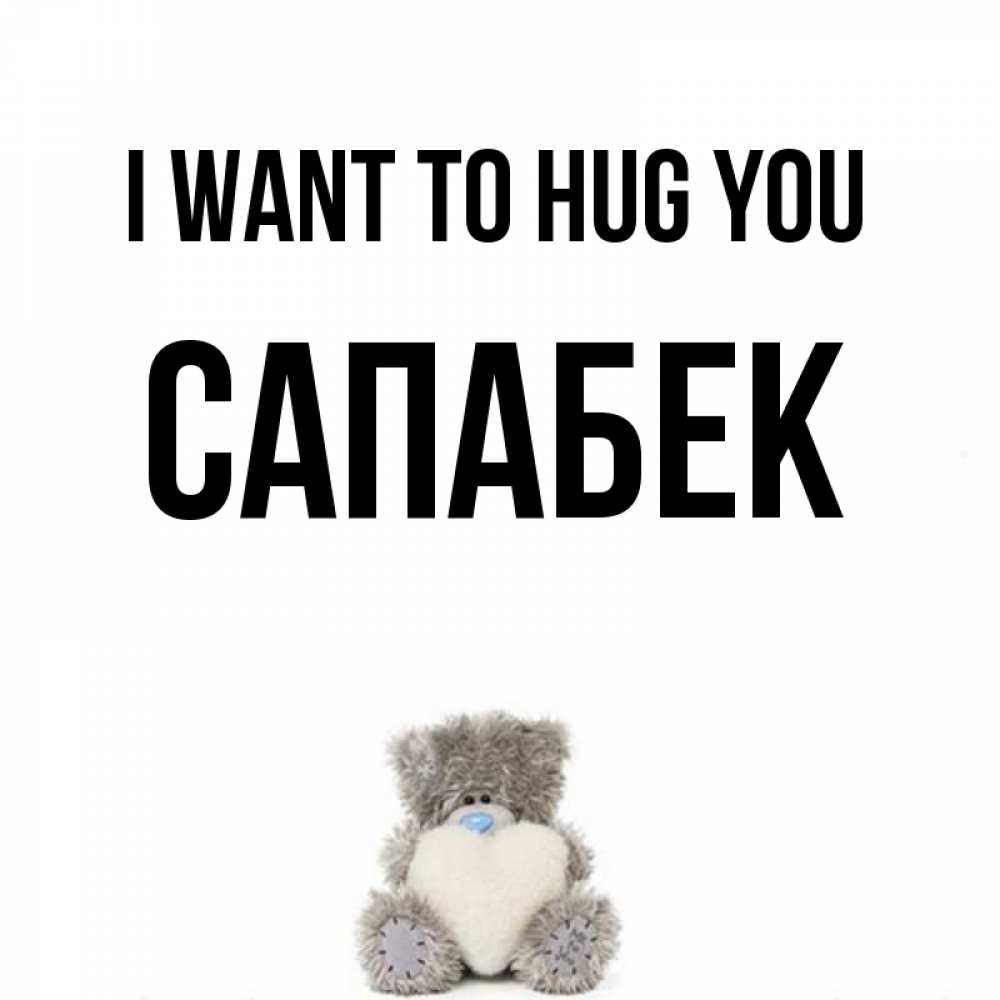 Greetings card с именем, САПАБЕК I want to hug you медвежонок с сердечком белого цвета Greetings with text for free download 