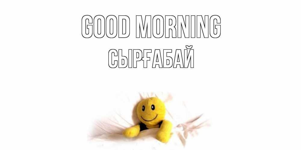 Greetings card с именем, СЫРҒАБАЙ Good morning смайл, кровать Greetings with text for free download 