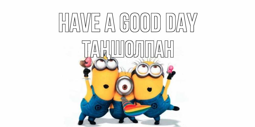 Greetings card с именем, ТАҢШОЛПАН Have a good day миньоны и прекрасный день Greetings with text for free download 