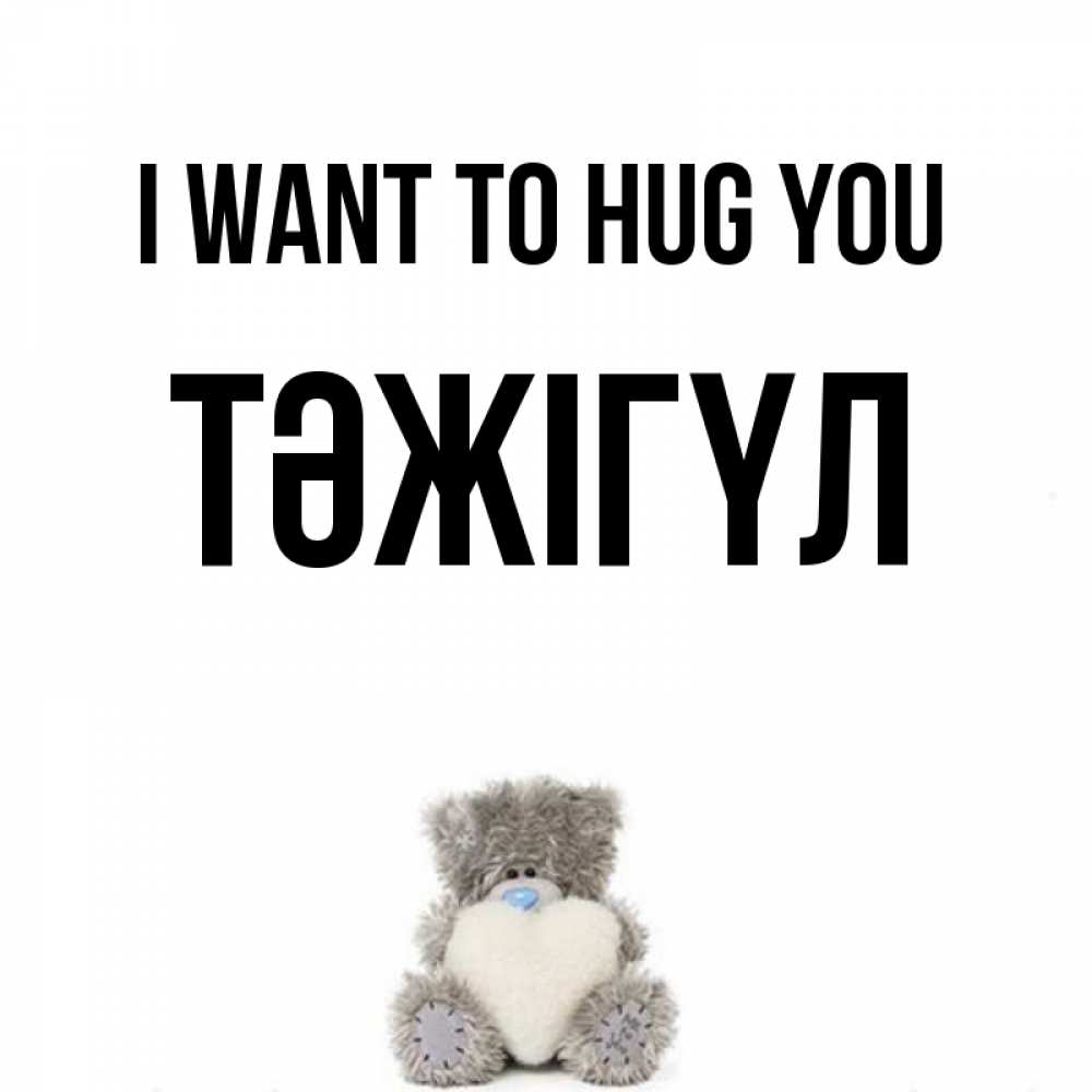 Greetings card с именем, ТӘЖІГҮЛ I want to hug you медвежонок с сердечком белого цвета Greetings with text for free download 
