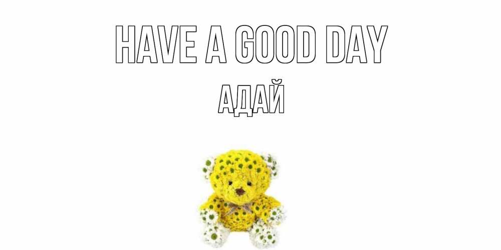 Greetings card с именем, Адай Have a good day позитивного настроения вам Greetings with text for free download 