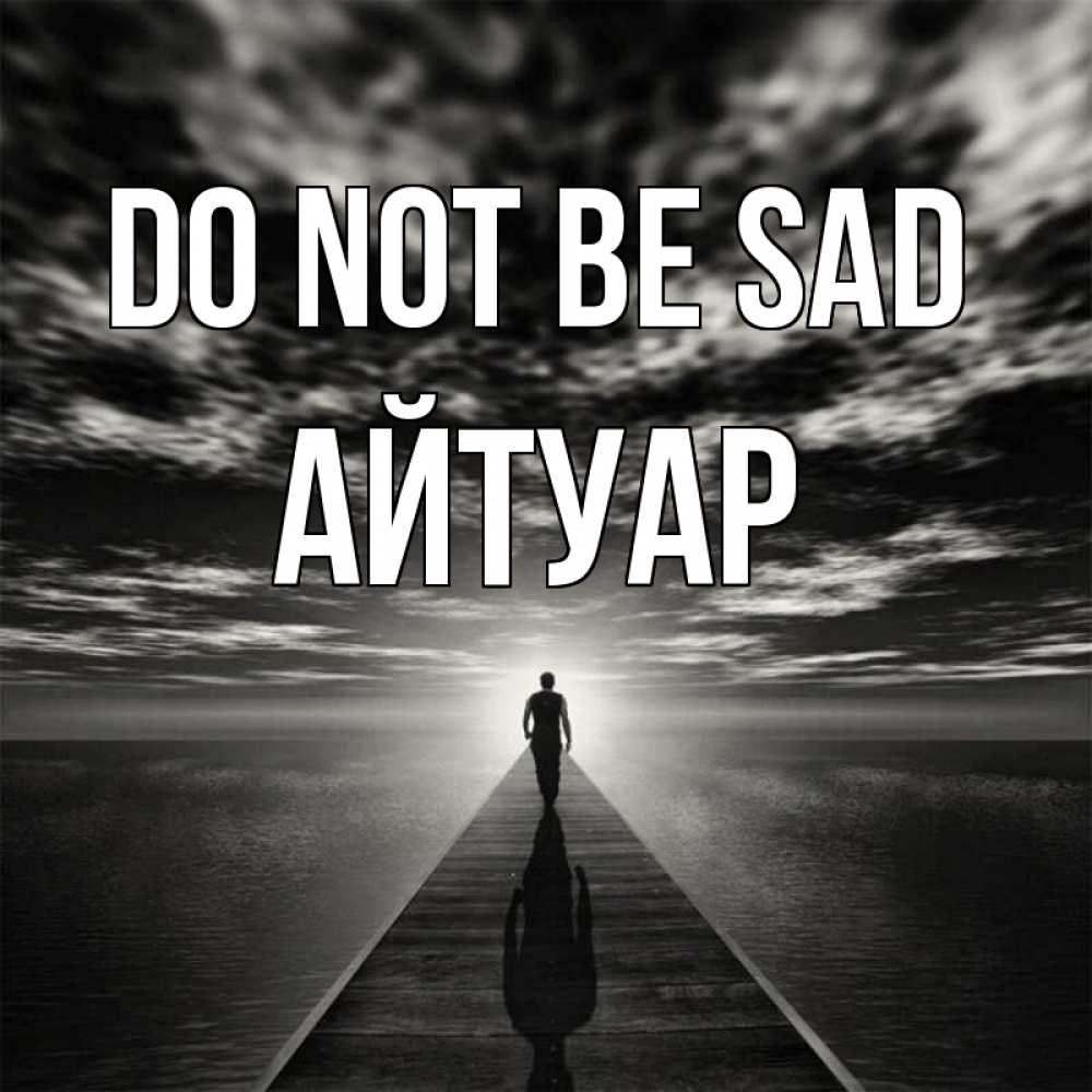 Greetings card с именем, Айтуар Do not be sad человек Greetings with text for free download 