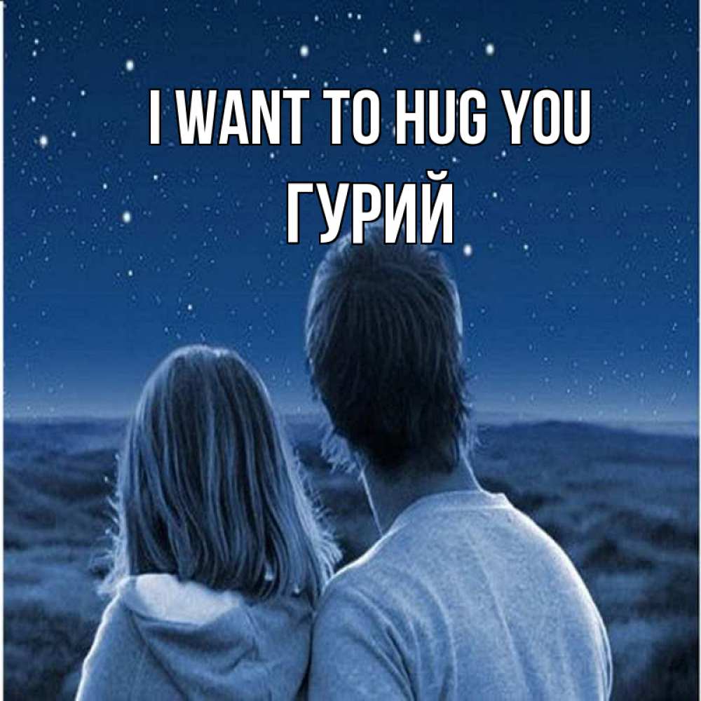 Greetings card с именем, Гурий I want to hug you парень с девушкой смотрят на звезды Greetings with text for free download 