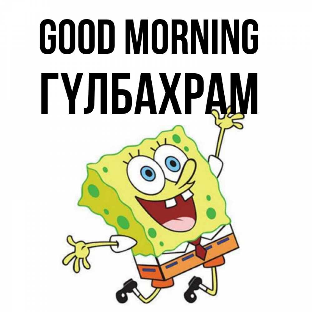 Greetings card с именем, ГҮЛБАХРАМ Good morning улыбающийся спанч Боб Greetings with text for free download 