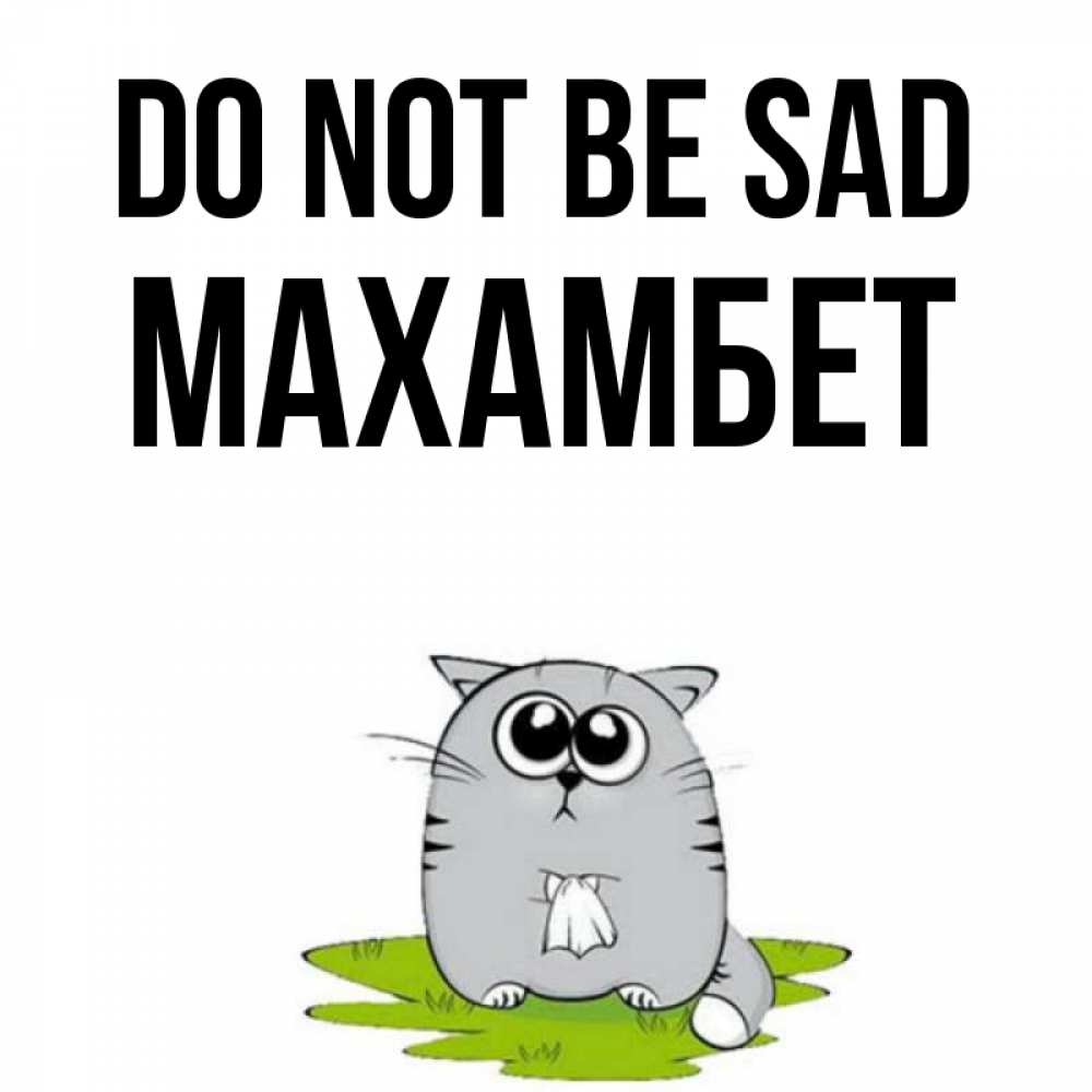 Greetings card с именем, МАХАМБЕТ Do not be sad грустный котяра Greetings with text for free download 