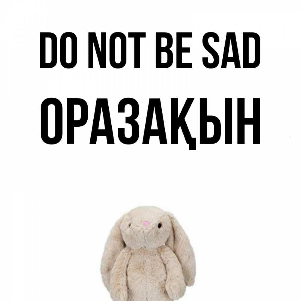 Greetings card с именем, ОРАЗАҚЫН Do not be sad детская игрушка зайчика Greetings with text for free download 