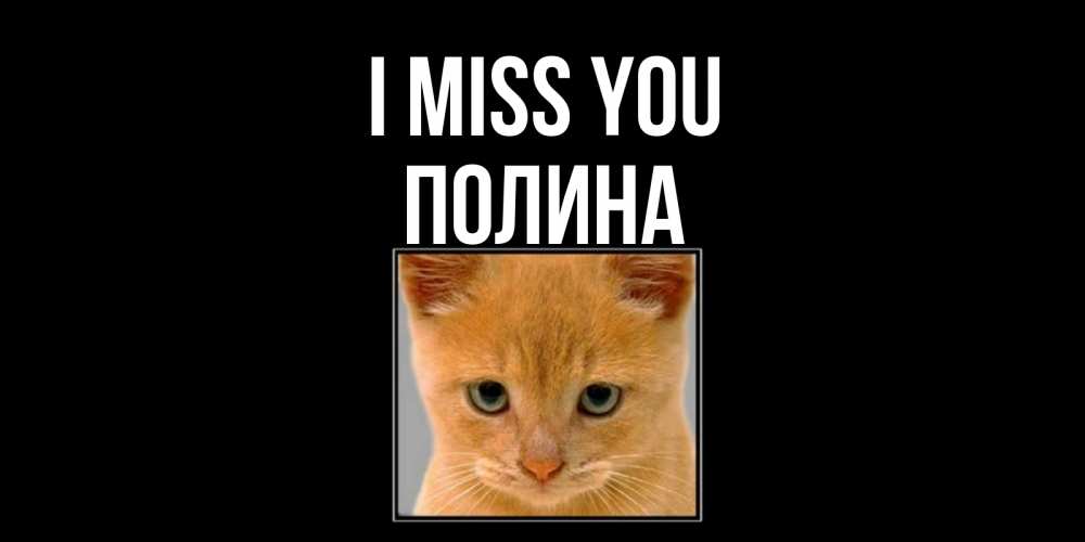 Greetings card с именем, Полина I miss you открытки рыжий котенок скучает по тебе Greetings with text for free download 