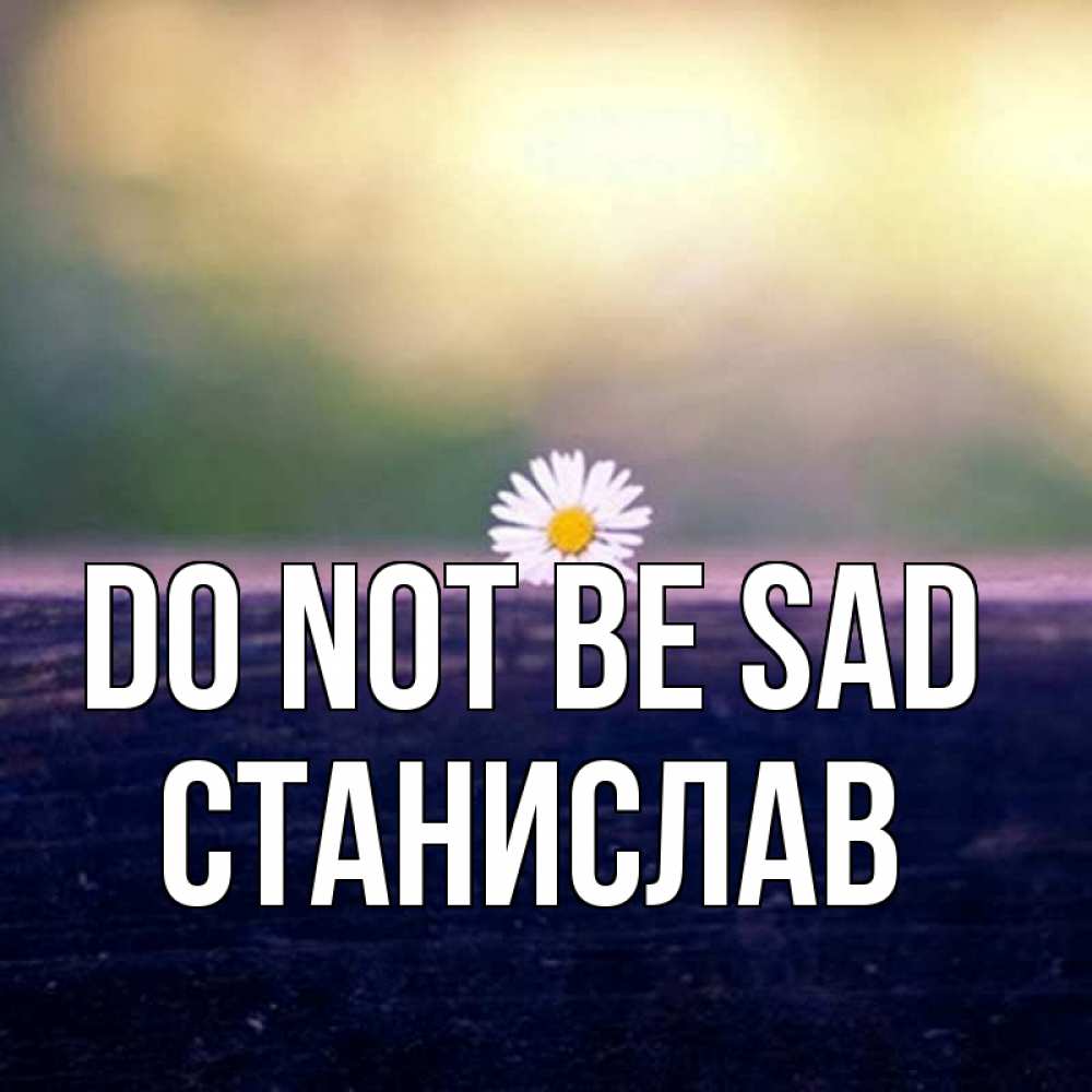 Greetings card с именем, Станислав Do not be sad красота Greetings with text for free download 