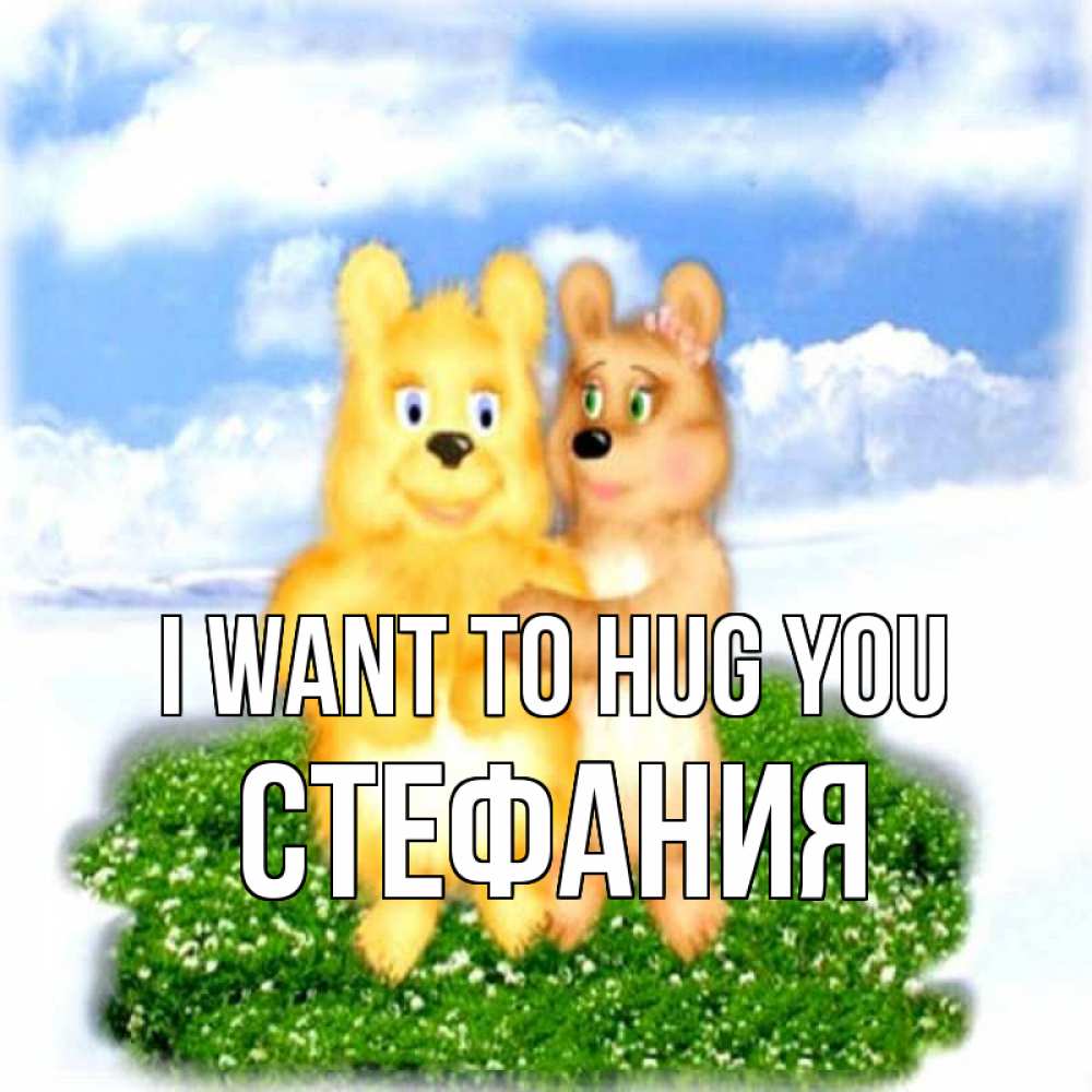 Greetings card с именем, Стефания I want to hug you голубое небо и мишуси Greetings with text for free download 